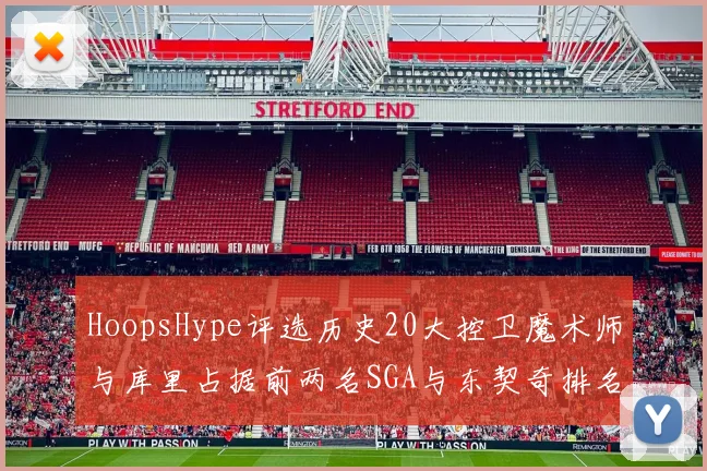 HoopsHype评选历史20大控卫魔术师与库里占据前两名SGA与东契奇排名引热议
