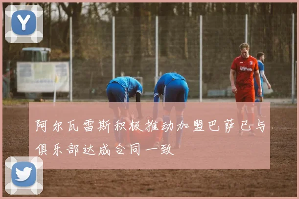 阿尔瓦雷斯积极推动加盟巴萨已与俱乐部达成合同一致