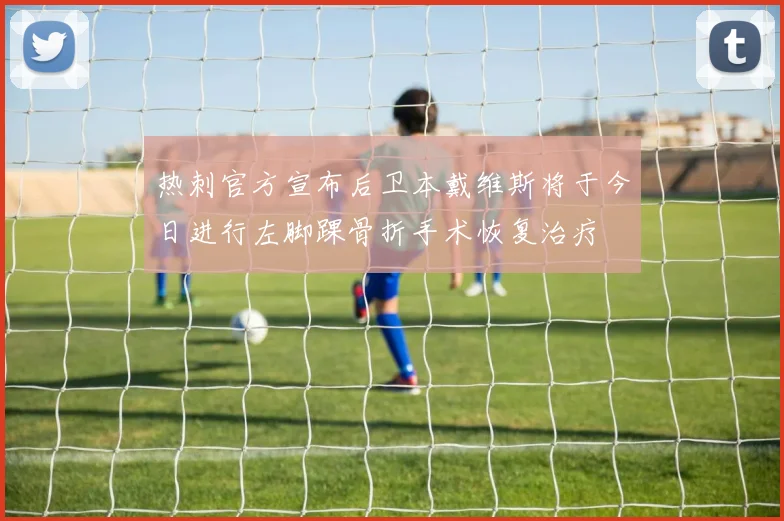 热刺官方宣布后卫本戴维斯将于今日进行左脚踝骨折手术恢复治疗