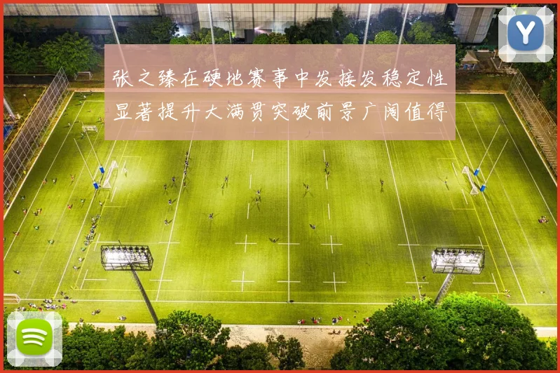张之臻在硬地赛事中发接发稳定性显著提升大满贯突破前景广阔值得期待