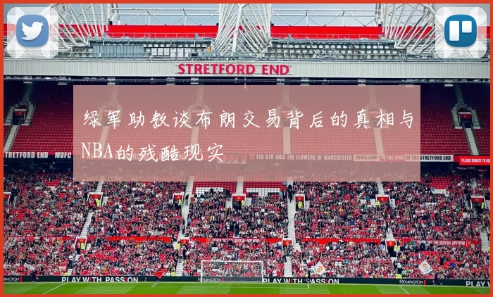 绿军助教谈布朗交易背后的真相与NBA的残酷现实