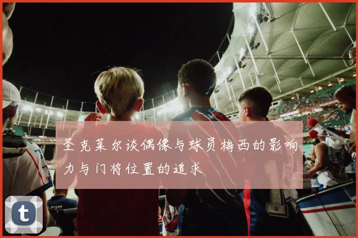 圣克莱尔谈偶像与球员梅西的影响力与门将位置的追求