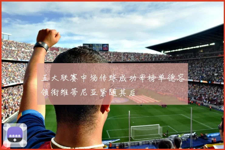 五大联赛中场传球成功率榜单德容领衔维蒂尼亚紧随其后