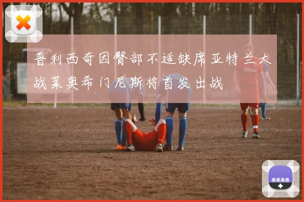 普利西奇因臀部不适缺席亚特兰大战莱奥希门尼斯将首发出战